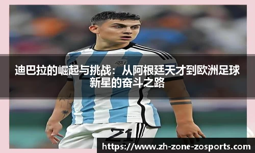 迪巴拉的崛起与挑战：从阿根廷天才到欧洲足球新星的奋斗之路