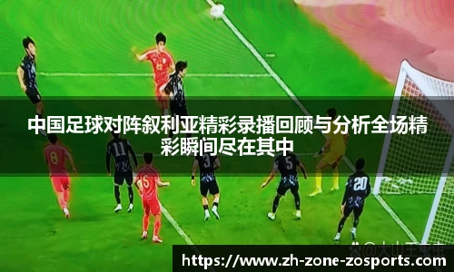中国足球对阵叙利亚精彩录播回顾与分析全场精彩瞬间尽在其中