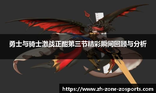 勇士与骑士激战正酣第三节精彩瞬间回顾与分析