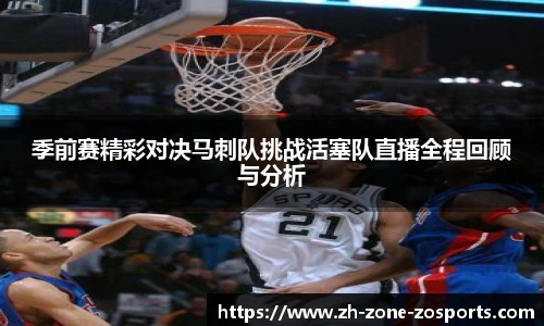 季前赛精彩对决马刺队挑战活塞队直播全程回顾与分析